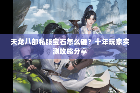 天龙八部私服宝石怎么砸？十年玩家实测攻略分享
