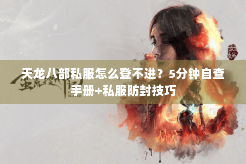 天龙八部私服怎么登不进?5分钟自查手册+私服防封技巧 天龙八部私服怎么登不进?5分钟自查手册+私服防封技巧