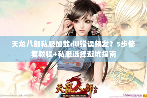 天龙八部私服加载dll错误频发？5步修复教程+私服选择避坑指南