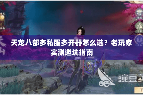 天龙八部多私服多开器怎么选？老玩家实测避坑指南