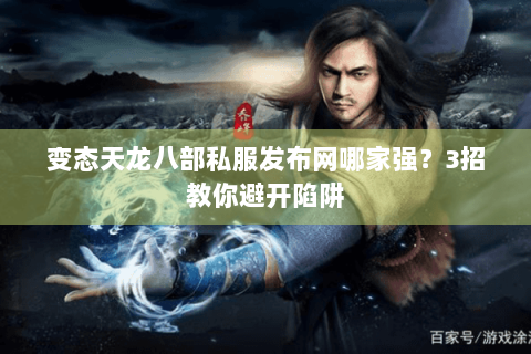 变态天龙八部私服发布网哪家强？3招教你避开陷阱