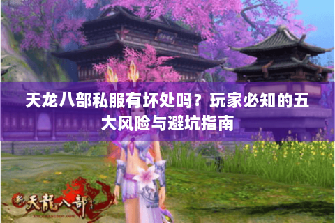 天龙八部私服有坏处吗？玩家必知的五大风险与避坑指南