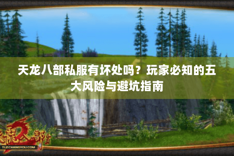 天龙八部私服有坏处吗？玩家必知的五大风险与避坑指南