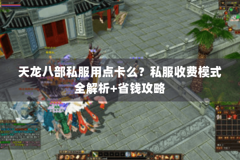 天龙八部私服用点卡么？私服收费模式全解析+省钱攻略