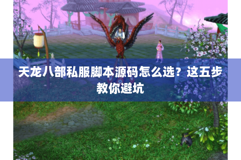 天龙八部私服脚本源码怎么选？这五步教你避坑