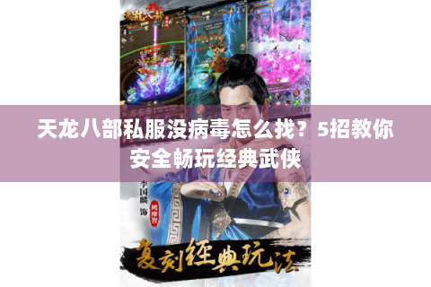 天龙八部私服没病毒怎么找？5招教你安全畅玩经典武侠