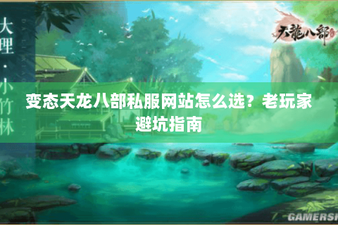 变态天龙八部私服网站怎么选？老玩家避坑指南
