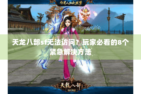 天龙八部sf无法访问？玩家必看的8个紧急解决方法