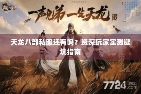 天龙八部私服还有吗？资深玩家实测避坑指南