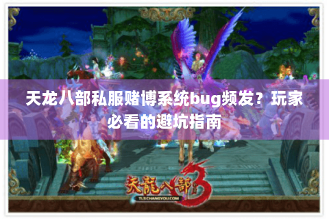 天龙八部私服赌博系统bug频发？玩家必看的避坑指南