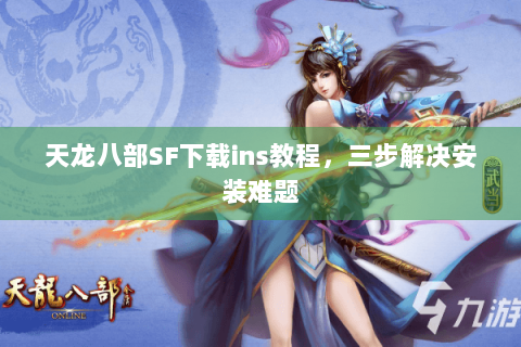 天龙八部SF下载ins教程，三步解决安装难题