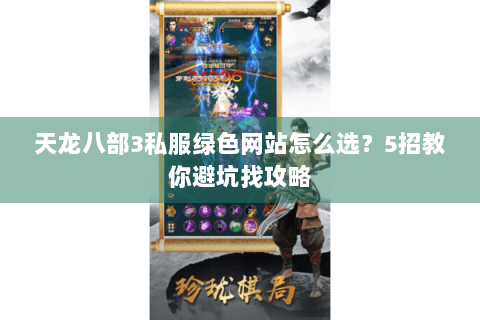 天龙八部3私服绿色网站怎么选？5招教你避坑找攻略