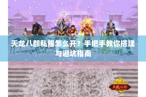 天龙八部私服怎么开？手把手教你搭建与避坑指南