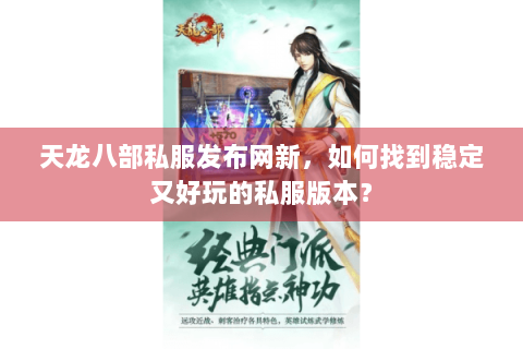 天龙八部私服发布网新，如何找到稳定又好玩的私服版本？