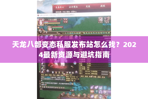 天龙八部变态私服发布站怎么找？2024最新资源与避坑指南