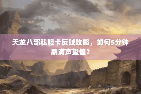 天龙八部私服卡反贼攻略，如何5分钟刷满声望值？