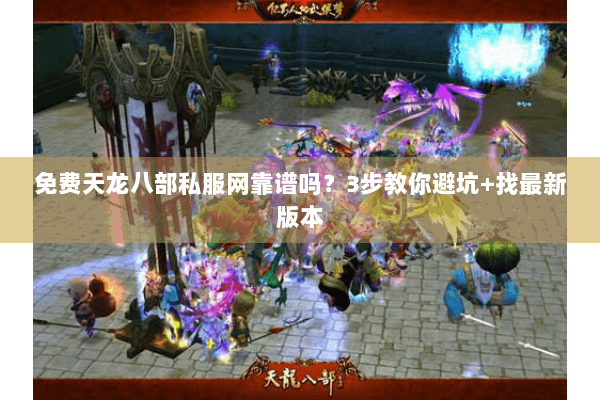 免费天龙八部私服网靠谱吗？3步教你避坑+找最新版本