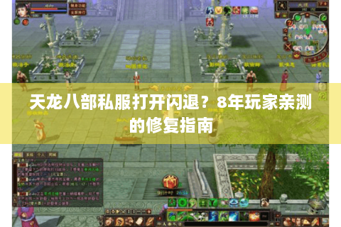 天龙八部私服打开闪退？8年玩家亲测的修复指南