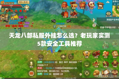 天龙八部私服外挂怎么选？老玩家实测5款安全工具推荐