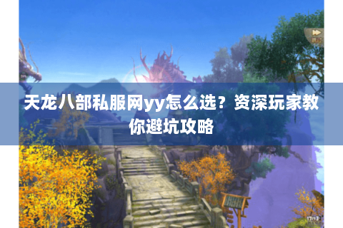 天龙八部私服网yy怎么选？资深玩家教你避坑攻略