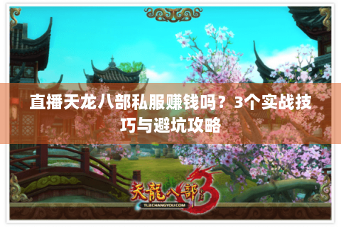 直播天龙八部私服赚钱吗？3个实战技巧与避坑攻略