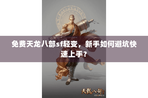 免费天龙八部sf轻变，新手如何避坑快速上手？