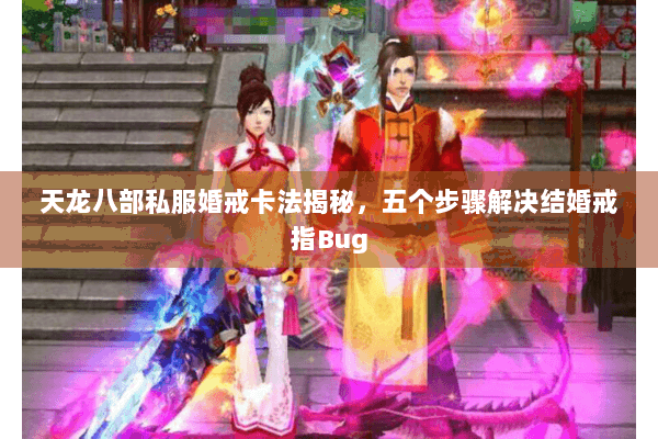 天龙八部私服婚戒卡法揭秘，五个步骤解决结婚戒指Bug