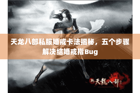 天龙八部私服婚戒卡法揭秘，五个步骤解决结婚戒指Bug