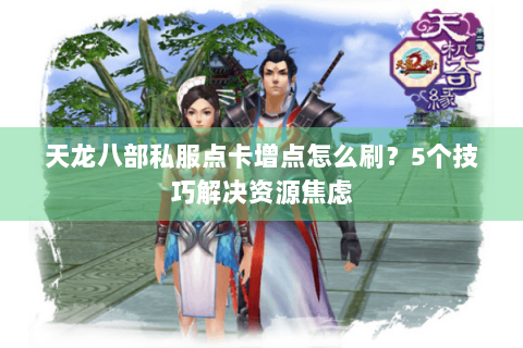天龙八部私服点卡增点怎么刷？5个技巧解决资源焦虑