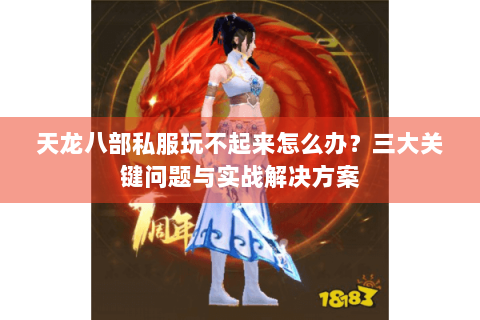 天龙八部私服玩不起来怎么办？三大关键问题与实战解决方案