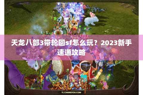 天龙八部3带轮回sf怎么玩？2023新手速通攻略