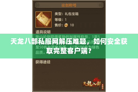 天龙八部私服网解压难题，如何安全获取完整客户端？