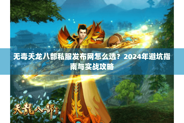 无毒天龙八部私服发布网怎么选？2024年避坑指南与实战攻略
