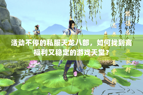活动不停的私服天龙八部，如何找到高福利又稳定的游戏天堂？
