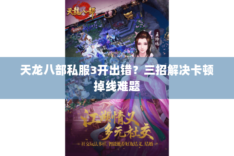 天龙八部私服3开出错？三招解决卡顿掉线难题