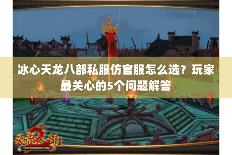 冰心天龙八部私服仿官服怎么选？玩家最关心的5个问题解答