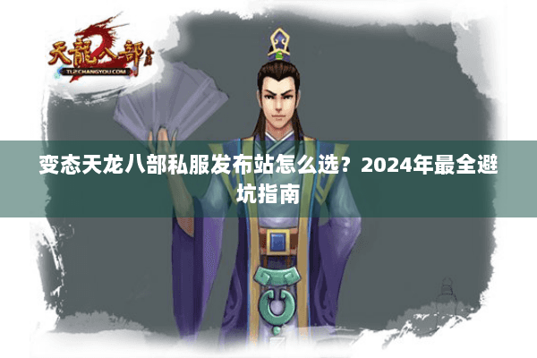 变态天龙八部私服发布站怎么选？2024年最全避坑指南