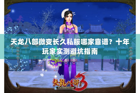 天龙八部微变长久私服哪家靠谱？十年玩家实测避坑指南
