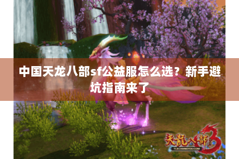 中国天龙八部sf公益服怎么选？新手避坑指南来了