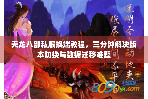 天龙八部私服换端教程，三分钟解决版本切换与数据迁移难题