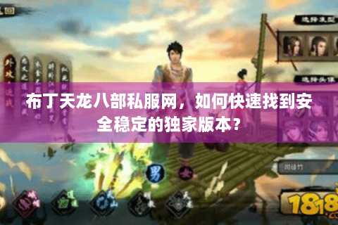 布丁天龙八部私服网，如何快速找到安全稳定的独家版本？
