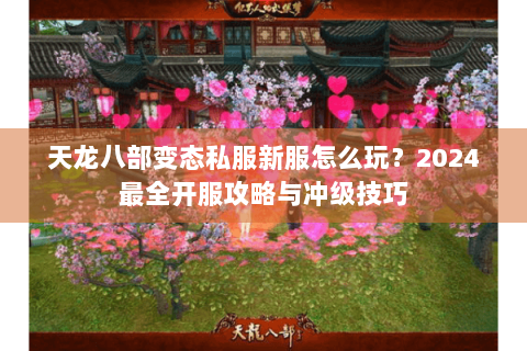天龙八部变态私服新服怎么玩？2024最全开服攻略与冲级技巧
