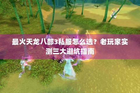 最火天龙八部3私服怎么选？老玩家实测三大避坑指南