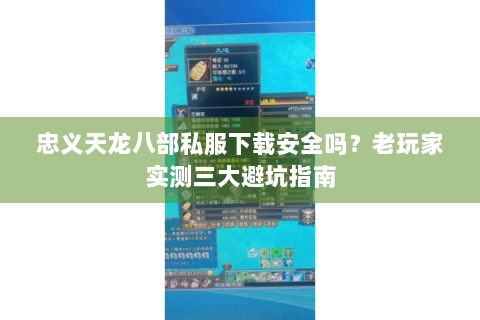 忠义天龙八部私服下载安全吗？老玩家实测三大避坑指南