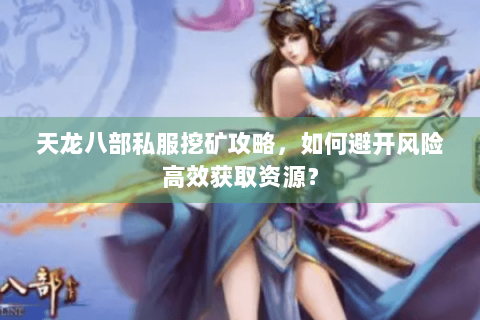 天龙八部私服挖矿攻略，如何避开风险高效获取资源？