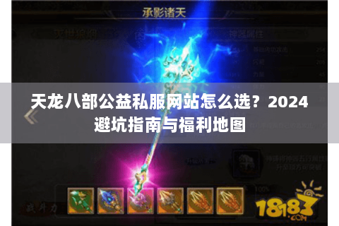 天龙八部公益私服网站怎么选？2024避坑指南与福利地图