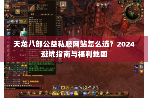 天龙八部公益私服网站怎么选？2024避坑指南与福利地图