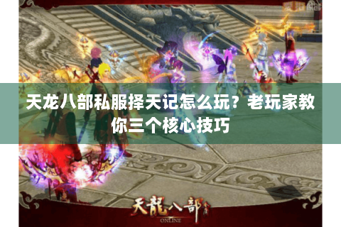天龙八部私服择天记怎么玩？老玩家教你三个核心技巧