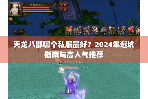 天龙八部哪个私服最好？2024年避坑指南与高人气推荐