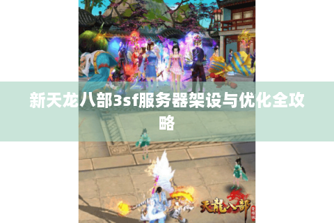 新天龙八部3sf服务器架设与优化全攻略